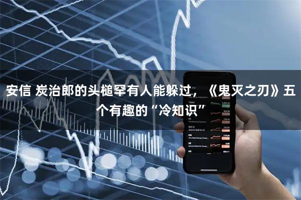 安信 炭治郎的頭槌罕有人能躲過，《鬼滅之刃》五個(gè)有趣的“冷知識(shí)”