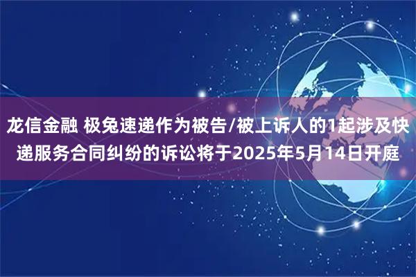龍信金融 極兔速遞作為被告/被上訴人的1起涉及快遞服務(wù)合同糾紛的訴訟將于2025年5月14日開庭