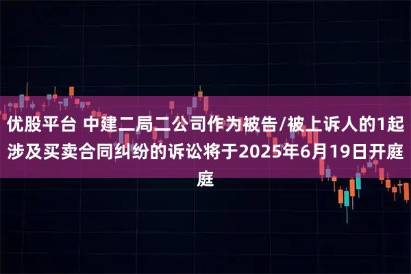 優(yōu)股平臺(tái) 中建二局二公司作為被告/被上訴人的1起涉及買賣合同糾紛的訴訟將于2025年6月19日開庭