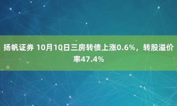 揚(yáng)帆證券 10月10日三房轉(zhuǎn)債上漲0.6%，轉(zhuǎn)股溢價(jià)率47.4%